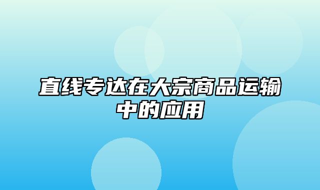 直线专达在大宗商品运输中的应用