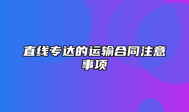 直线专达的运输合同注意事项