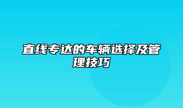 直线专达的车辆选择及管理技巧