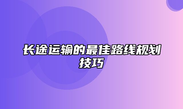 长途运输的最佳路线规划技巧