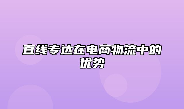 直线专达在电商物流中的优势