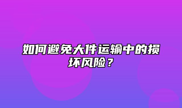 如何避免大件运输中的损坏风险？