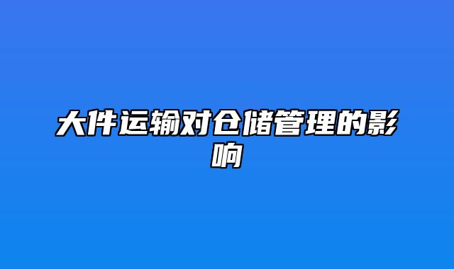 大件运输对仓储管理的影响