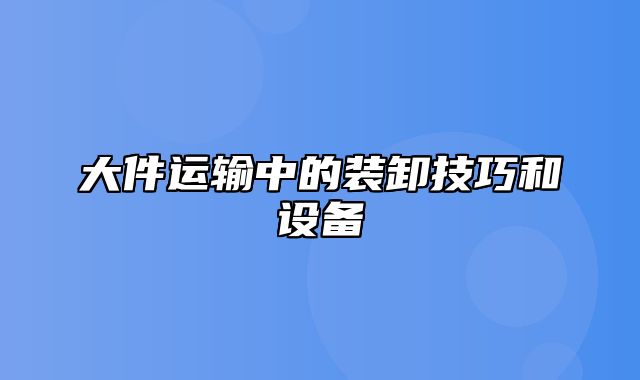 大件运输中的装卸技巧和设备