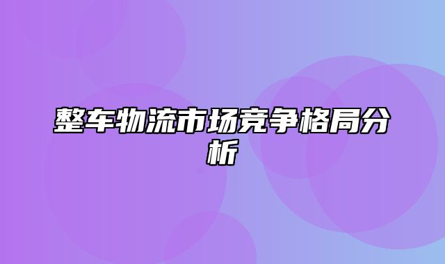 整车物流市场竞争格局分析