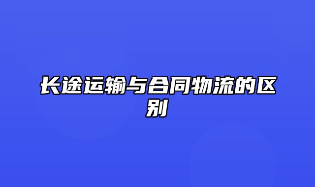 长途运输与合同物流的区别