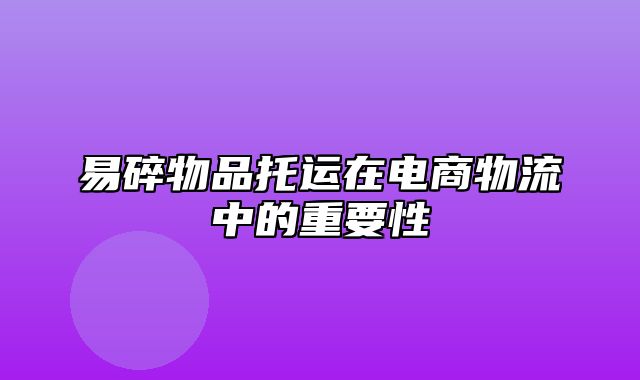 易碎物品托运在电商物流中的重要性