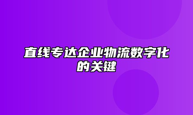 直线专达企业物流数字化的关键