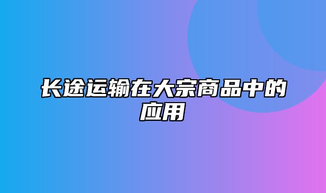 长途运输在大宗商品中的应用