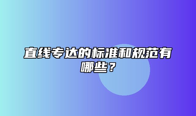 直线专达的标准和规范有哪些？