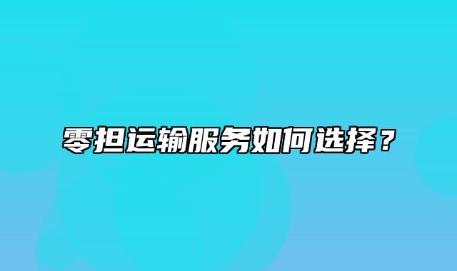 零担运输服务如何选择？