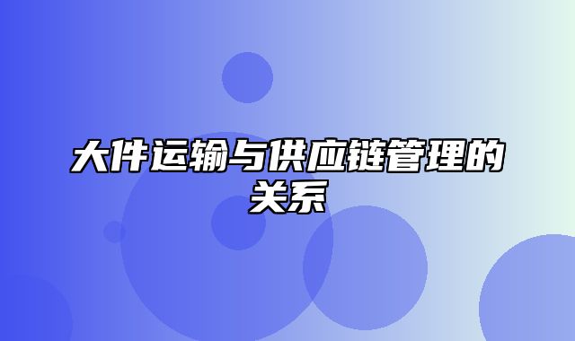 大件运输与供应链管理的关系