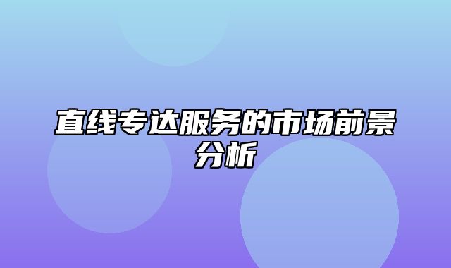 直线专达服务的市场前景分析