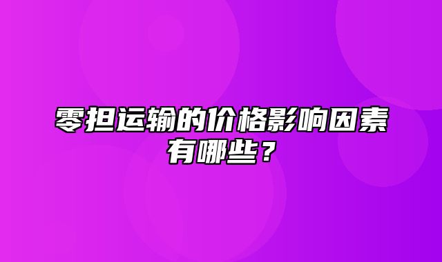 零担运输的价格影响因素有哪些？