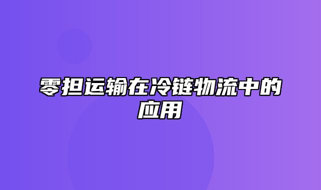 零担运输在冷链物流中的应用