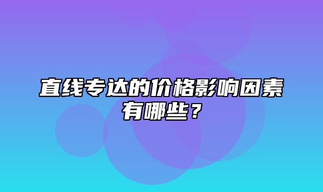 直线专达的价格影响因素有哪些？