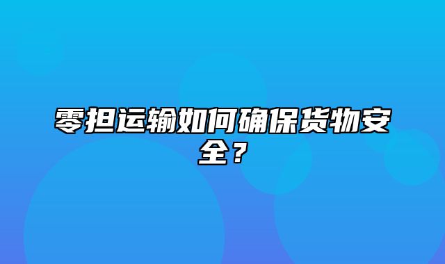 零担运输如何确保货物安全？