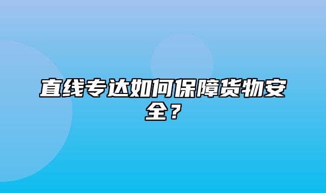 直线专达如何保障货物安全？