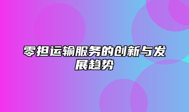 零担运输服务的创新与发展趋势