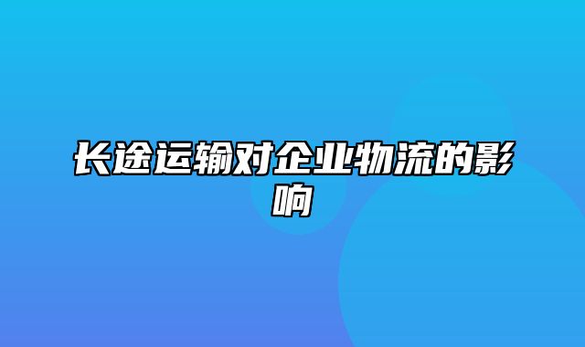 长途运输对企业物流的影响