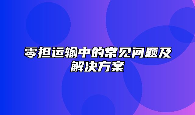 零担运输中的常见问题及解决方案