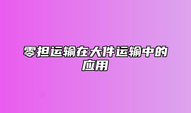 零担运输在大件运输中的应用