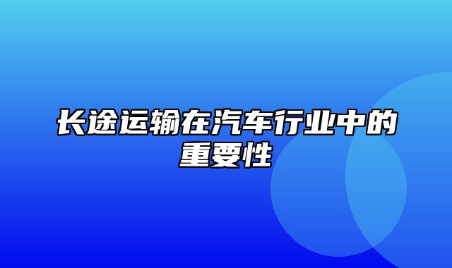 长途运输在汽车行业中的重要性