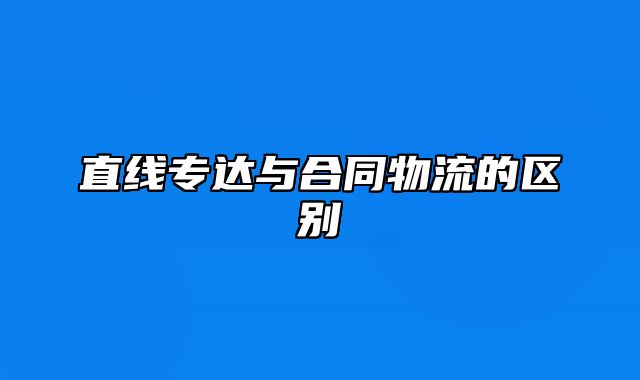 直线专达与合同物流的区别