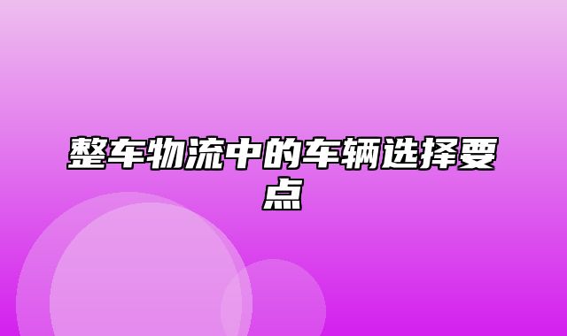 整车物流中的车辆选择要点