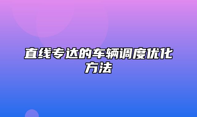 直线专达的车辆调度优化方法