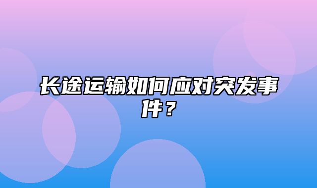 长途运输如何应对突发事件？