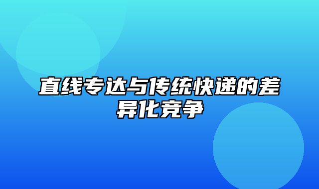 直线专达与传统快递的差异化竞争