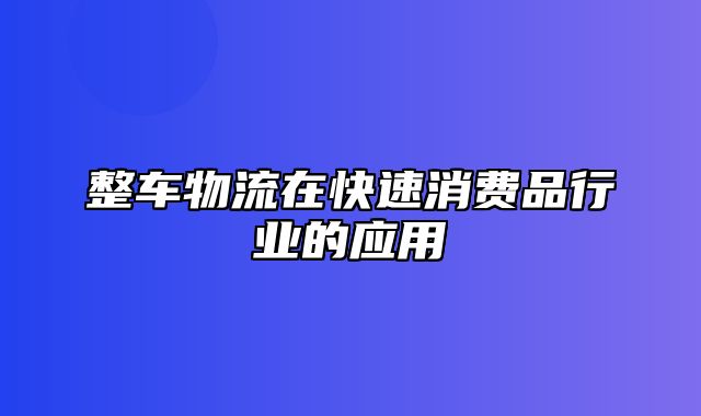 整车物流在快速消费品行业的应用