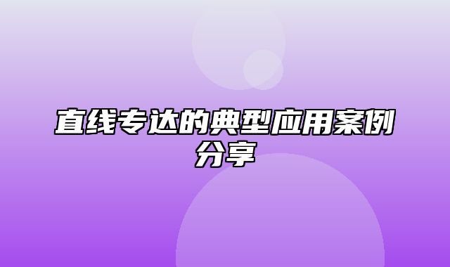 直线专达的典型应用案例分享