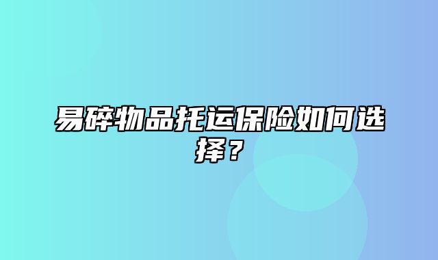 易碎物品托运保险如何选择？