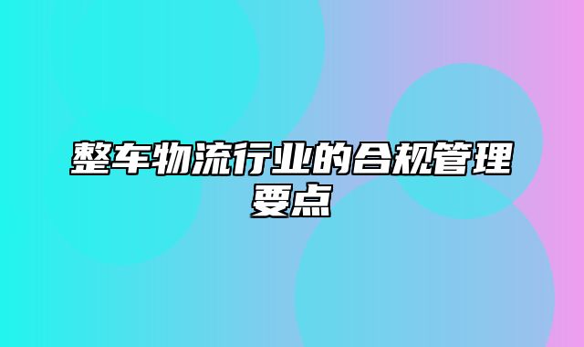 整车物流行业的合规管理要点