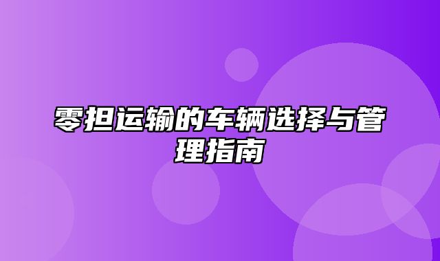 零担运输的车辆选择与管理指南