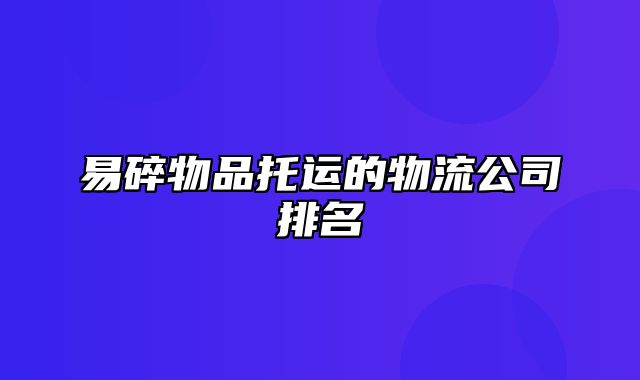 易碎物品托运的物流公司排名