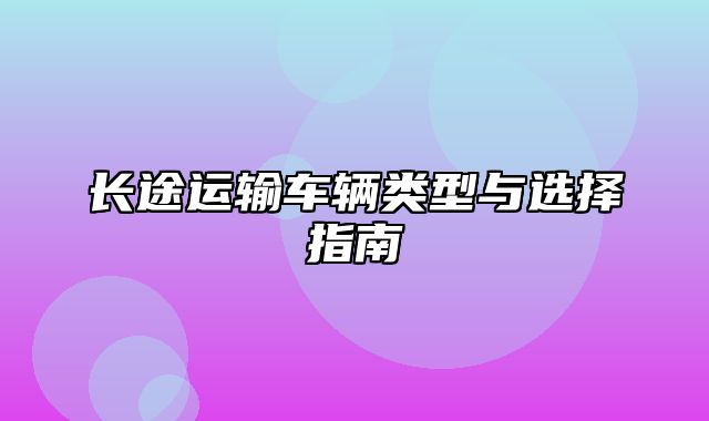 长途运输车辆类型与选择指南