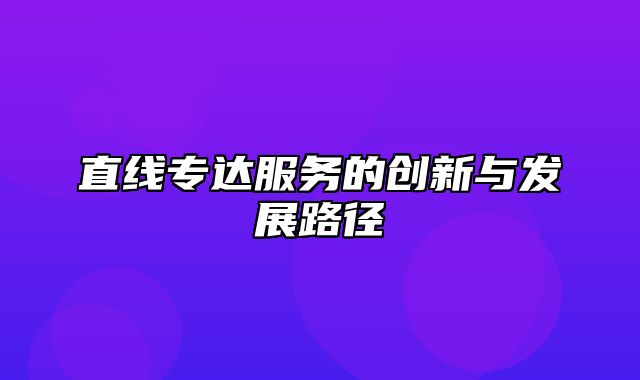 直线专达服务的创新与发展路径