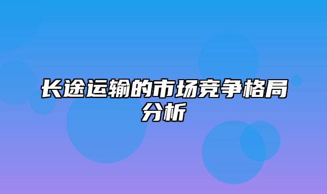 长途运输的市场竞争格局分析