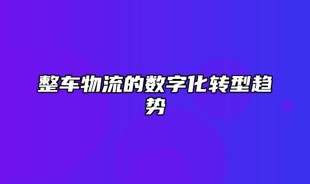 整车物流的数字化转型趋势