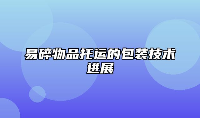 易碎物品托运的包装技术进展