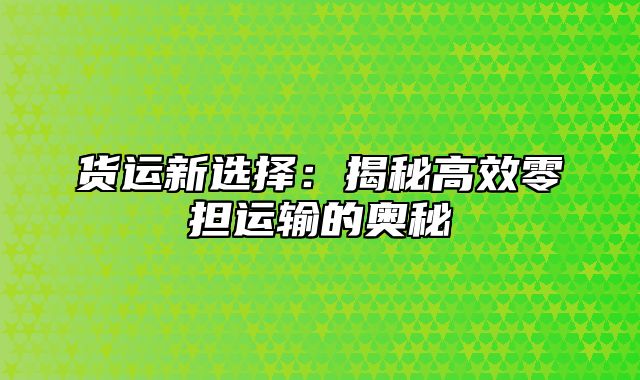 货运新选择：揭秘高效零担运输的奥秘