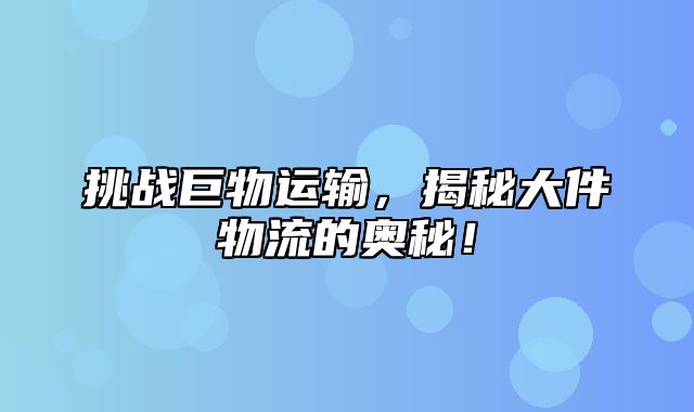 挑战巨物运输，揭秘大件物流的奥秘！