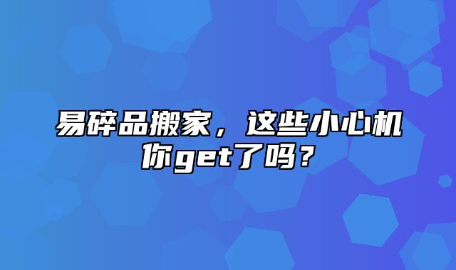 易碎品搬家，这些小心机你get了吗？