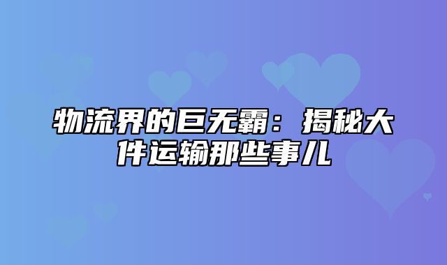 物流界的巨无霸：揭秘大件运输那些事儿