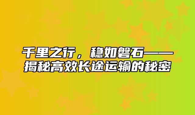 千里之行，稳如磐石——揭秘高效长途运输的秘密