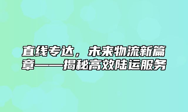 直线专达，未来物流新篇章——揭秘高效陆运服务