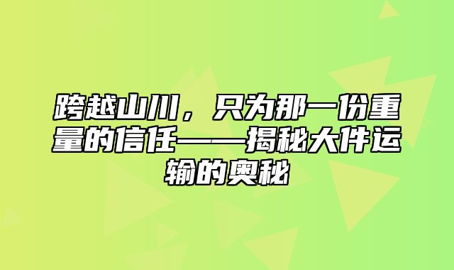 跨越山川，只为那一份重量的信任——揭秘大件运输的奥秘